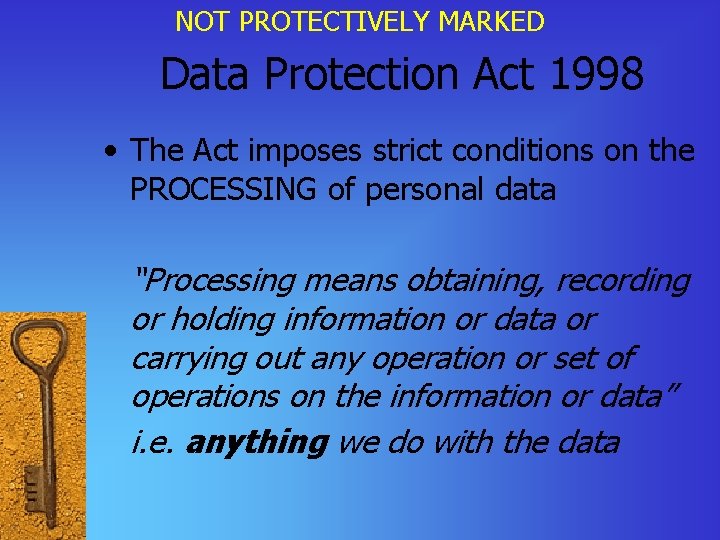 NOT PROTECTIVELY MARKED Data Protection Act 1998 • The Act imposes strict conditions on