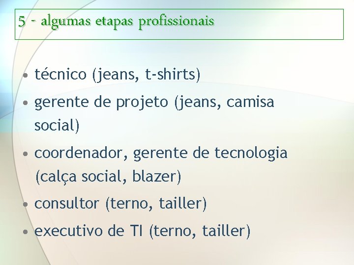5 - algumas etapas profissionais • técnico (jeans, t-shirts) • gerente de projeto (jeans,