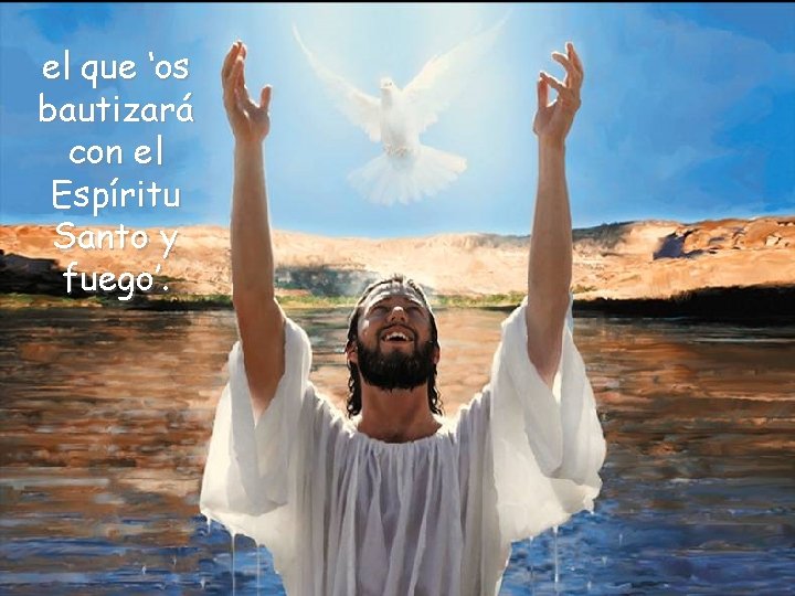 el que ‘os bautizará con el Espíritu Santo y fuego’. 