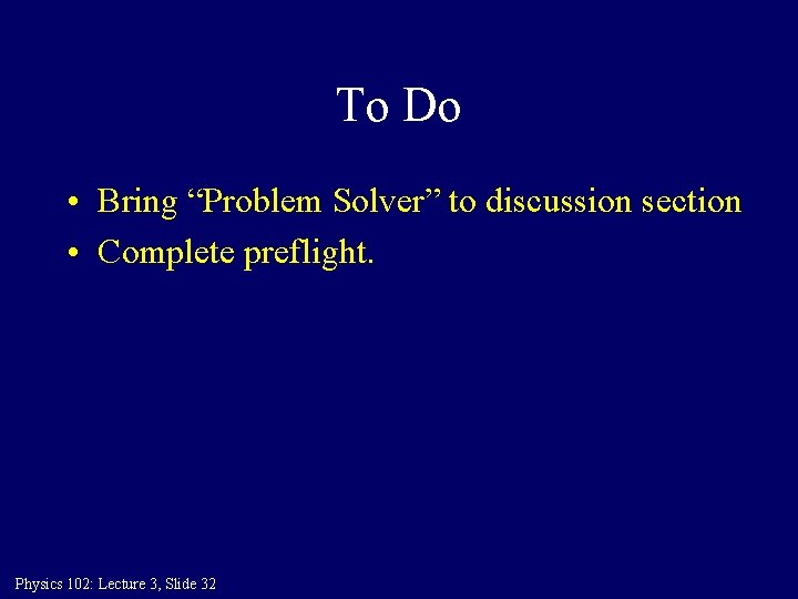 To Do • Bring “Problem Solver” to discussion section • Complete preflight. Physics 102: