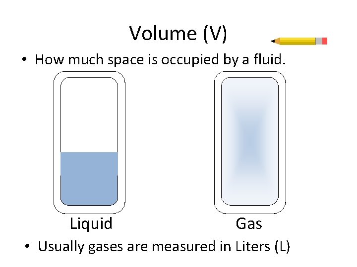 Volume (V) • How much space is occupied by a fluid. Liquid Gas •