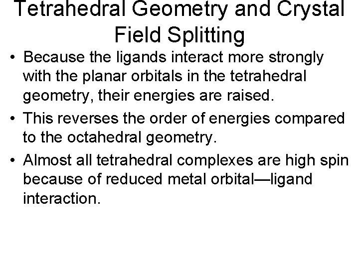 Tetrahedral Geometry and Crystal Field Splitting • Because the ligands interact more strongly with