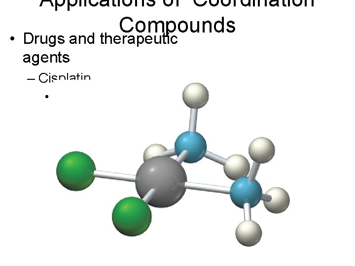 Applications of Coordination Compounds • Drugs and therapeutic agents – Cisplatin • Anticancer drug