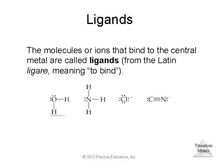Ligands The molecules or ions that bind to the central metal are called ligands