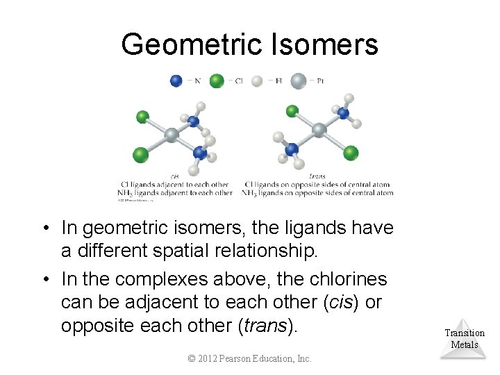Geometric Isomers • In geometric isomers, the ligands have a different spatial relationship. •