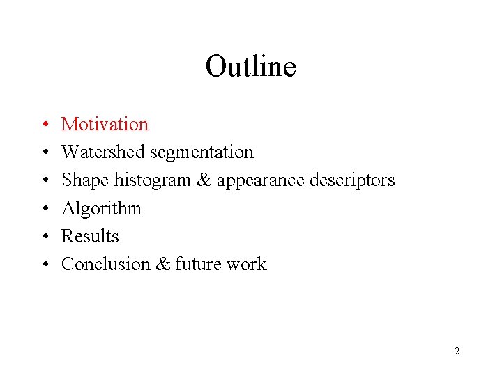 Outline • • • Motivation Watershed segmentation Shape histogram & appearance descriptors Algorithm Results