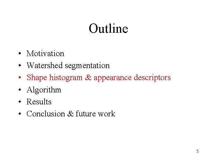 Outline • • • Motivation Watershed segmentation Shape histogram & appearance descriptors Algorithm Results