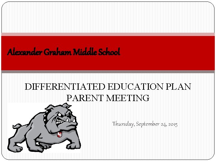 Alexander Graham Middle School DIFFERENTIATED EDUCATION PLAN PARENT MEETING Thursday, September 24, 2015 
