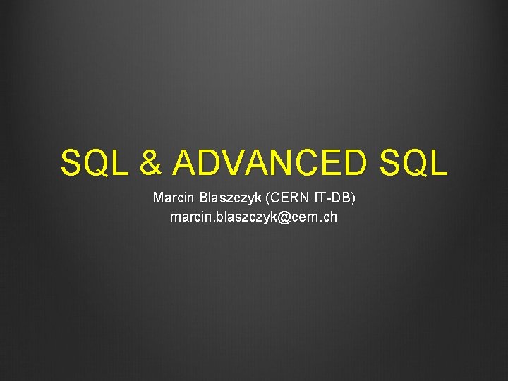 SQL & ADVANCED SQL Marcin Blaszczyk (CERN IT-DB) marcin. blaszczyk@cern. ch 