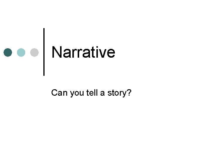 Narrative Can you tell a story? 