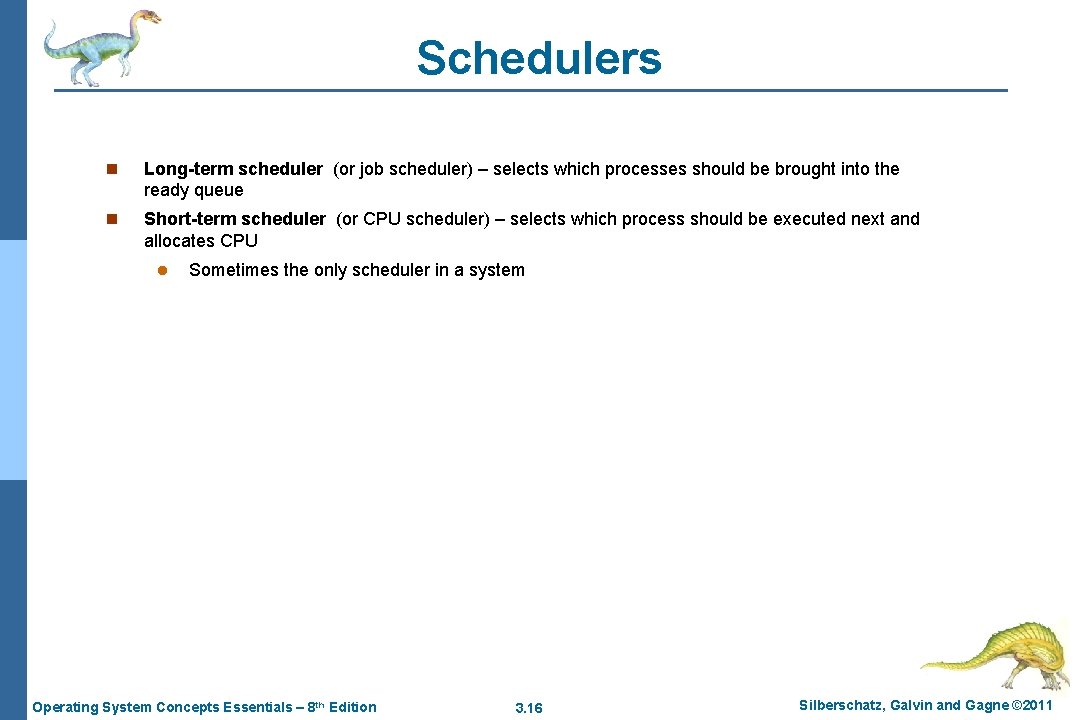 Schedulers n Long-term scheduler (or job scheduler) – selects which processes should be brought