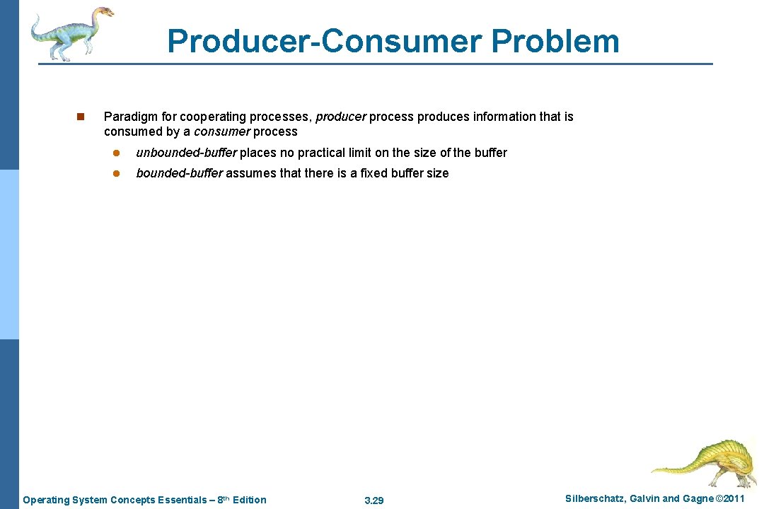 Producer-Consumer Problem n Paradigm for cooperating processes, producer process produces information that is consumed