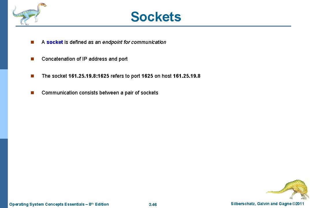 Sockets n A socket is defined as an endpoint for communication n Concatenation of