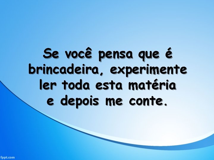 Se você pensa que é brincadeira, experimente ler toda esta matéria e depois me