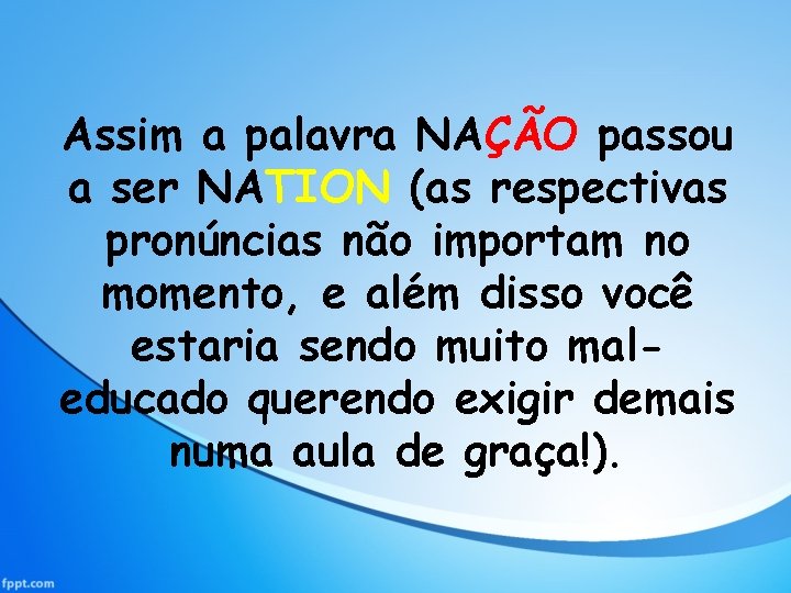 Assim a palavra NAÇÃO passou a ser NATION (as respectivas pronúncias não importam no