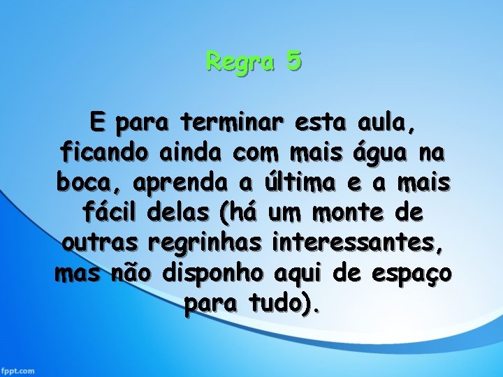 Regra 5 E para terminar esta aula, ficando ainda com mais água na boca,