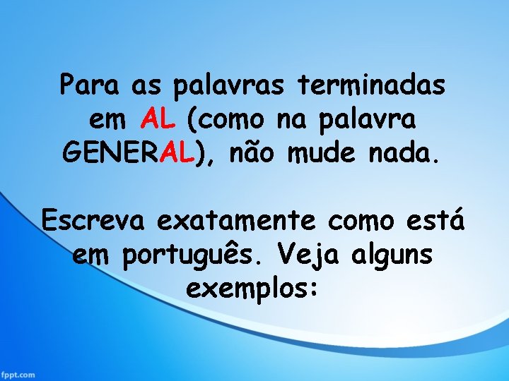 Para as palavras terminadas em AL (como na palavra GENERAL), não mude nada. Escreva