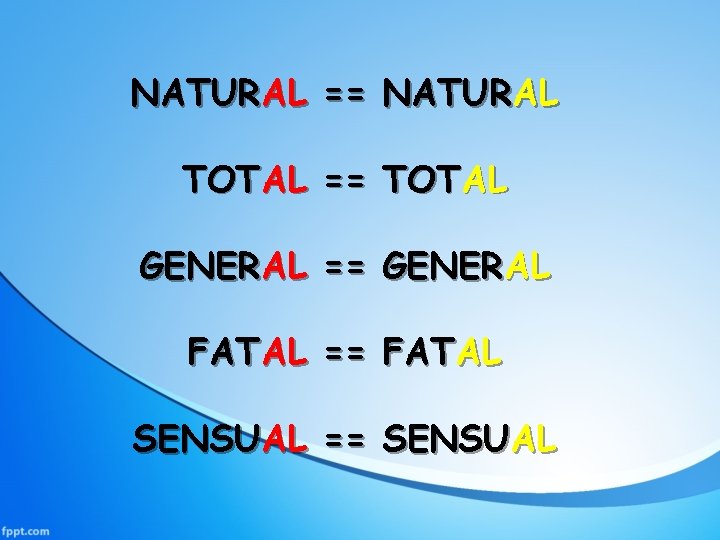 NATURAL == NATURAL TOTAL == TOTAL GENERAL == GENERAL FATAL == FATAL SENSUAL ==