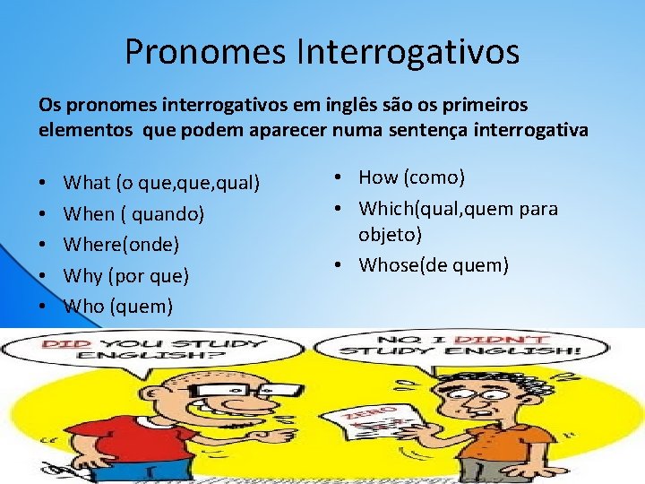 Pronomes Interrogativos Os pronomes interrogativos em inglês são os primeiros elementos que podem aparecer