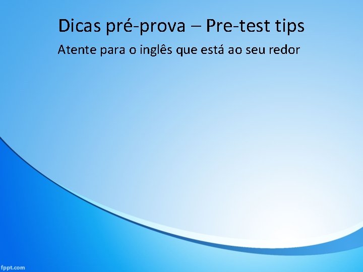 Dicas pré-prova – Pre-test tips Atente para o inglês que está ao seu redor