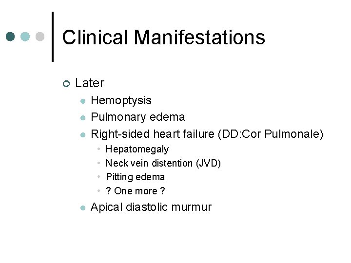 Clinical Manifestations ¢ Later l l l Hemoptysis Pulmonary edema Right-sided heart failure (DD: