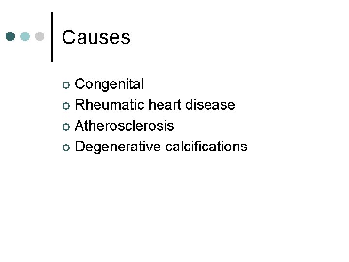 Causes Congenital ¢ Rheumatic heart disease ¢ Atherosclerosis ¢ Degenerative calcifications ¢ 