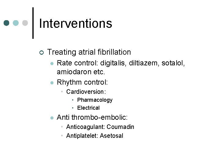 Interventions ¢ Treating atrial fibrillation l l Rate control: digitalis, diltiazem, sotalol, amiodaron etc.