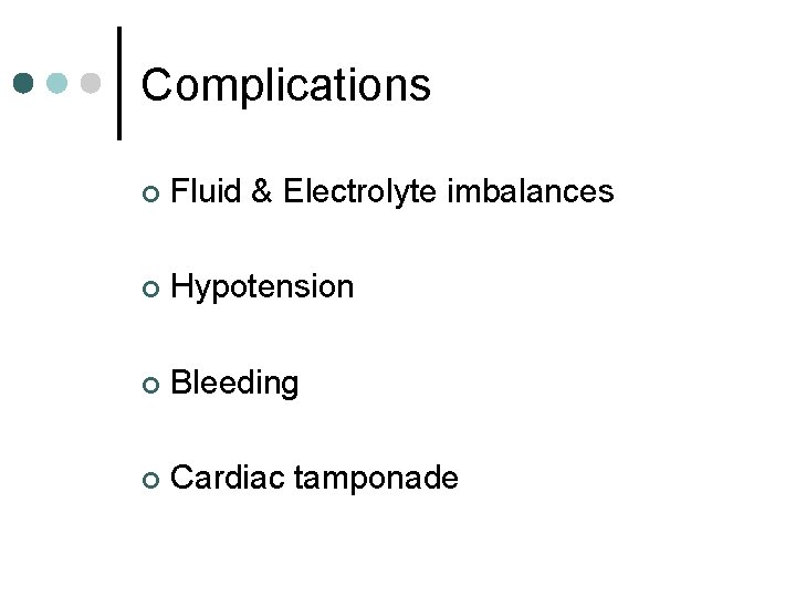 Complications ¢ Fluid & Electrolyte imbalances ¢ Hypotension ¢ Bleeding ¢ Cardiac tamponade 