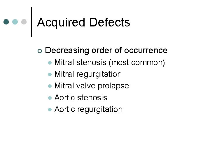 Acquired Defects ¢ Decreasing order of occurrence Mitral stenosis (most common) l Mitral regurgitation