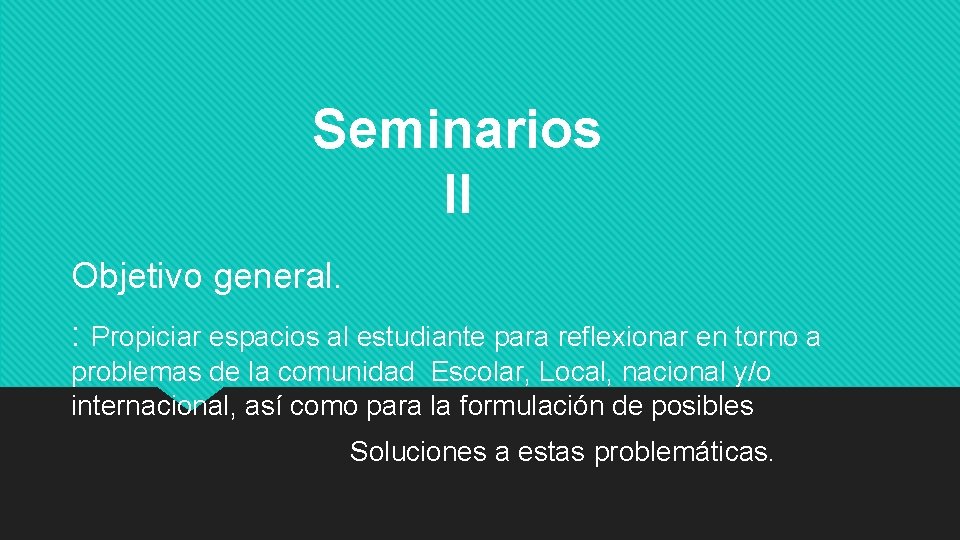 Seminarios II Objetivo general. : Propiciar espacios al estudiante para reflexionar en torno a