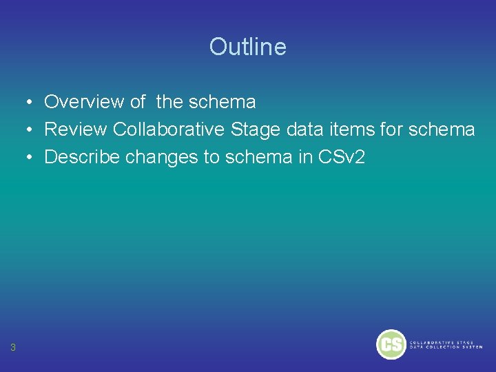 Outline • Overview of the schema • Review Collaborative Stage data items for schema