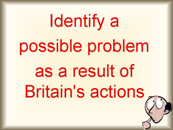 Identify a possible problem as a result of Britain's actions 