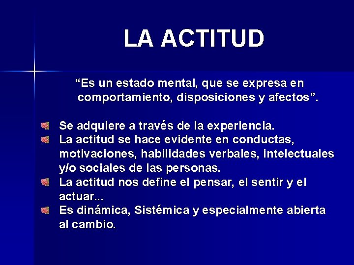 LA ACTITUD “Es un estado mental, que se expresa en comportamiento, disposiciones y afectos”.