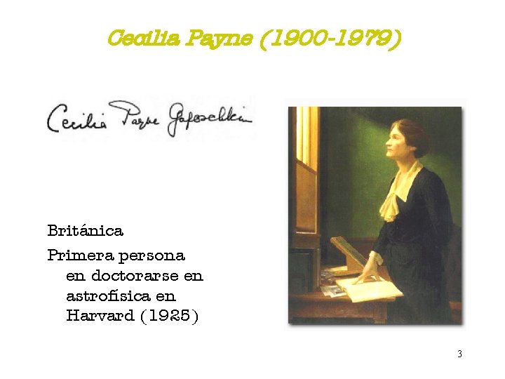Cecilia Payne (1900 -1979) Británica Primera persona en doctorarse en astrofísica en Harvard (1925)