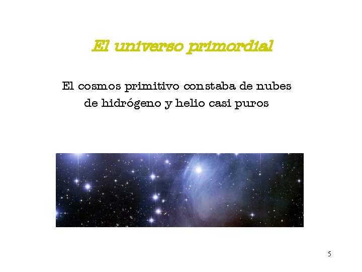 El universo primordial El cosmos primitivo constaba de nubes de hidrógeno y helio casi