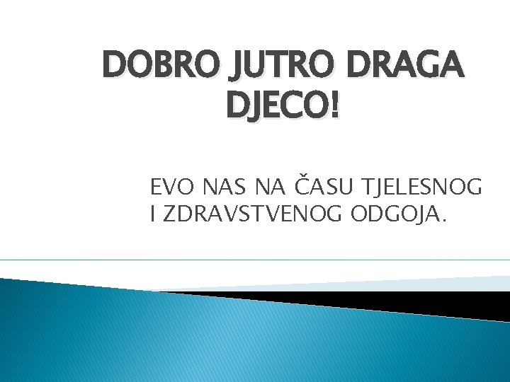 DOBRO JUTRO DRAGA DJECO! EVO NAS NA ČASU TJELESNOG I ZDRAVSTVENOG ODGOJA. 