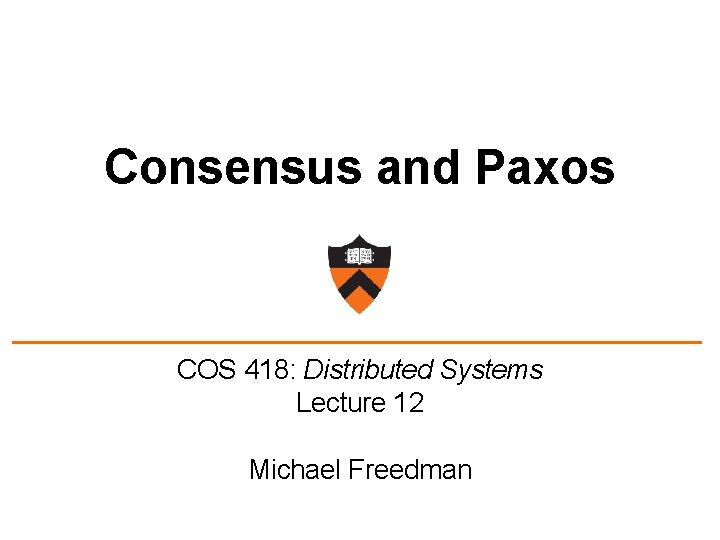 Consensus and Paxos COS 418: Distributed Systems Lecture 12 Michael Freedman 