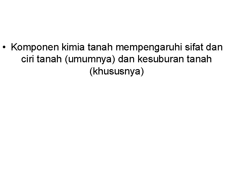  • Komponen kimia tanah mempengaruhi sifat dan ciri tanah (umumnya) dan kesuburan tanah