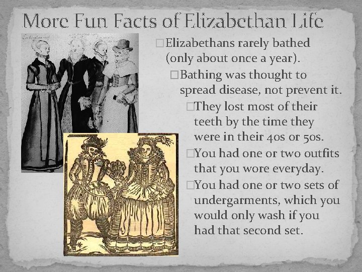 More Fun Facts of Elizabethan Life �Elizabethans rarely bathed (only about once a year).