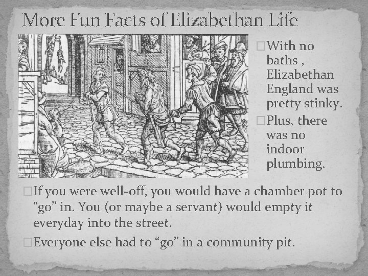 More Fun Facts of Elizabethan Life �With no baths , Elizabethan England was pretty