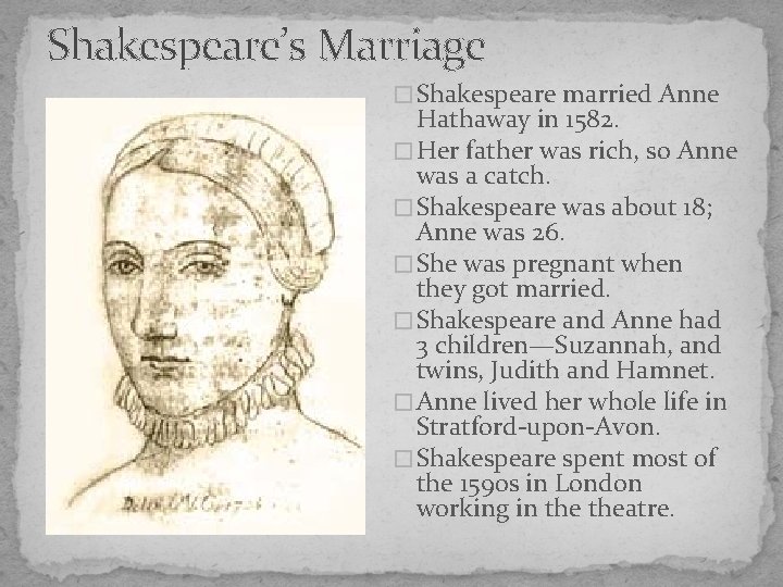 Shakespeare’s Marriage � Shakespeare married Anne Hathaway in 1582. � Her father was rich,