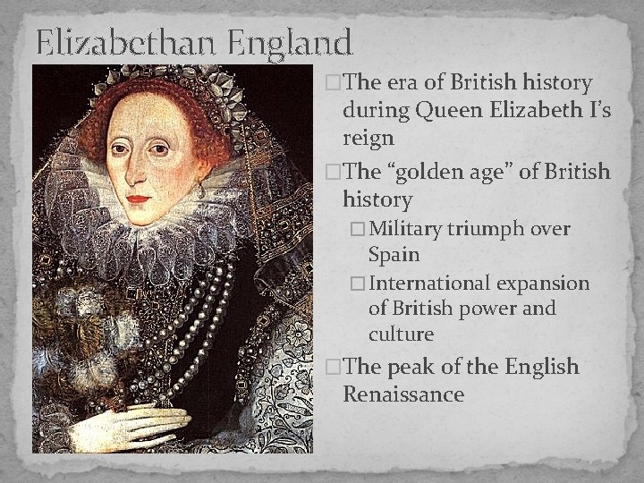 Elizabethan England �The era of British history during Queen Elizabeth I’s reign �The “golden