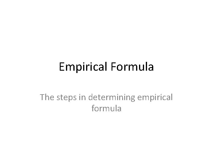 Empirical Formula The steps in determining empirical formula 