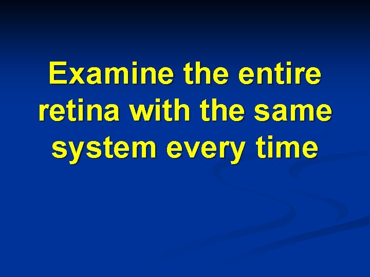 Examine the entire retina with the same system every time 