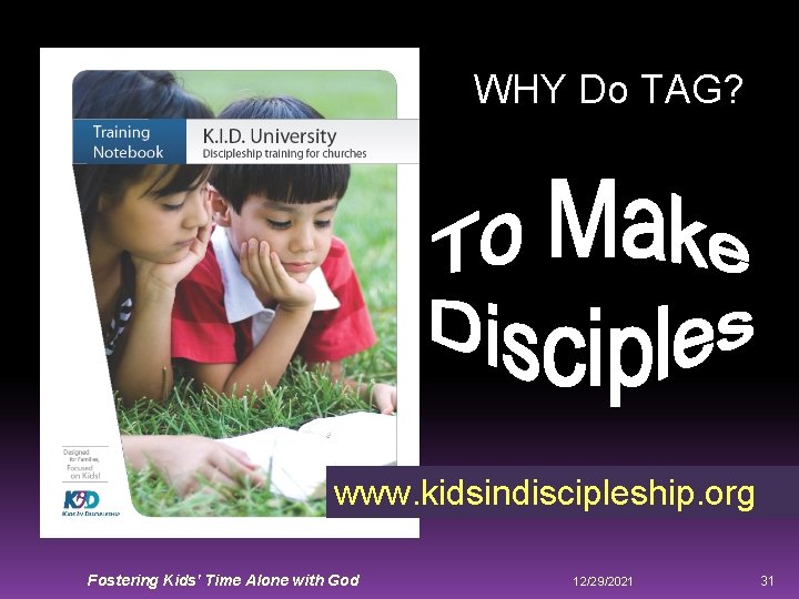 WHY Do TAG? www. kidsindiscipleship. org Fostering Kids' Time Alone with God 12/29/2021 31