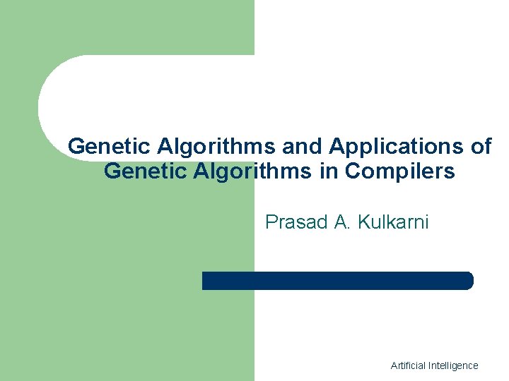 Genetic Algorithms and Applications of Genetic Algorithms in Compilers Prasad A. Kulkarni Artificial Intelligence
