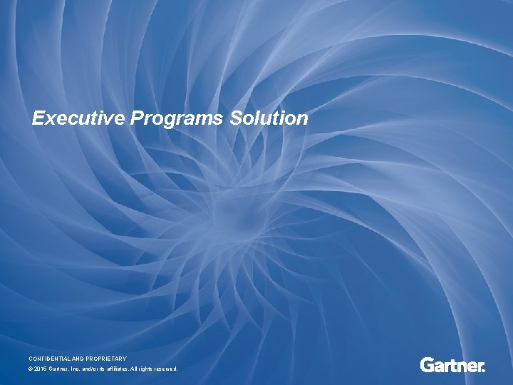 Executive Programs Solution CONFIDENTIAL AND PROPRIETARY © 2015 Gartner, Inc. and/or its affiliates. All
