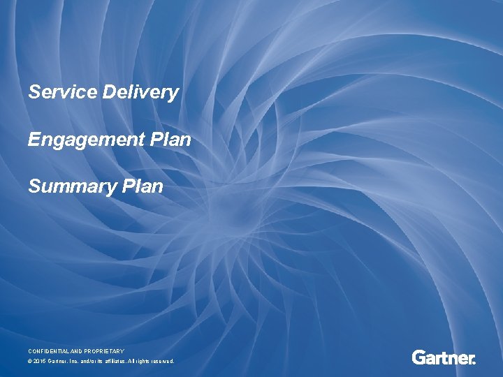 Service Delivery Engagement Plan Summary Plan CONFIDENTIAL AND PROPRIETARY © 2015 Gartner, Inc. and/or