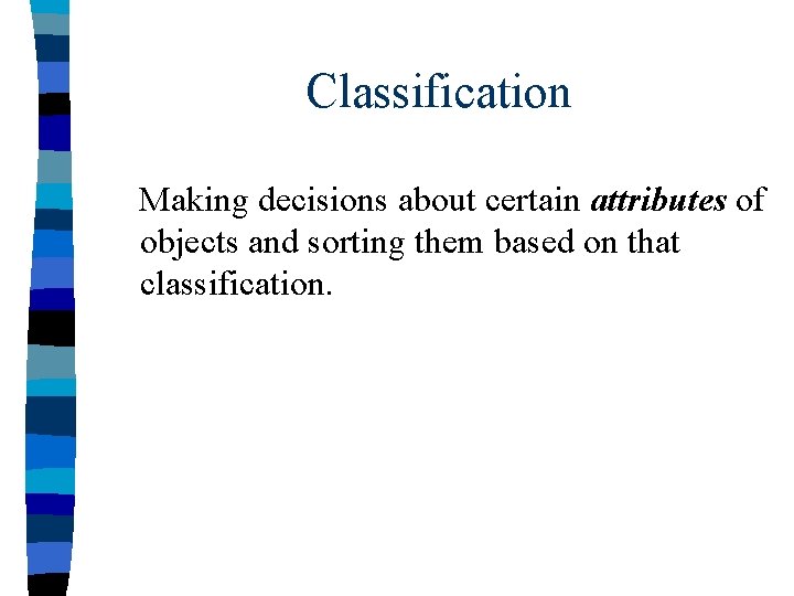 Classification Making decisions about certain attributes of objects and sorting them based on that