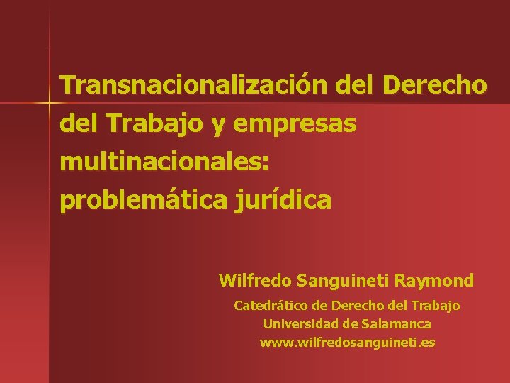 Transnacionalización del Derecho del Trabajo y empresas multinacionales: problemática jurídica Wilfredo Sanguineti Raymond Catedrático